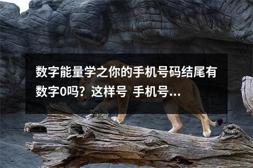 数字能量学之你的手机号码结尾有数字0吗？这样号  手机号码姻缘数字能量
