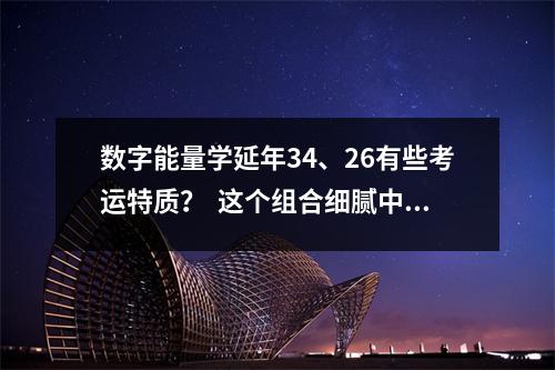 数字能量学延年34、26有些考运特质？  这个组合细腻中充满了智慧谈到心思细腻的