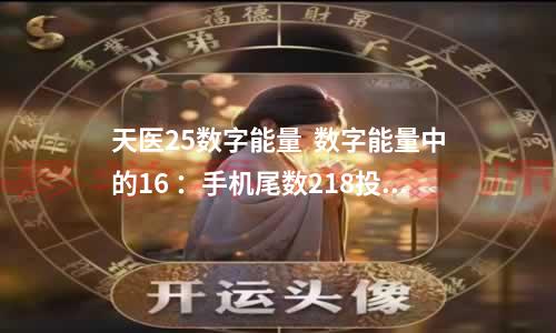 天医25数字能量  数字能量中的16 ：手机尾数218投资失利负债