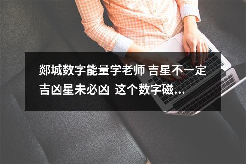 郯城数字能量学老师 吉星不一定吉凶星未必凶  这个数字磁场的人就容易成为让人讨厌的杠精
