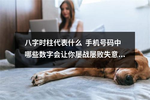八字时柱代表什么  手机号码中哪些数字会让你屡战屡败失意破财？