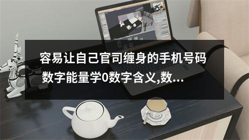 容易让自己官司缠身的手机号码  数字能量学0数字含义,数字能量手机号码中0代表