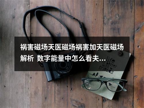 祸害磁场天医磁场祸害加天医磁场解析  数字能量中怎么看夫妻聚少离多的现象？