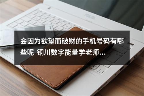 会因为欲望而破财的手机号码有哪些呢  铜川数字能量学老师 组合磁场八星解运