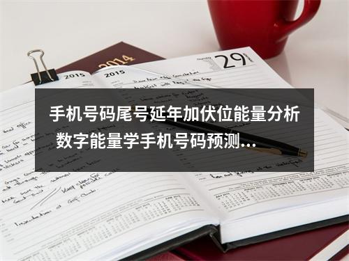 手机号码尾号延年加伏位能量分析  数字能量学手机号码预测的优点你知道吗